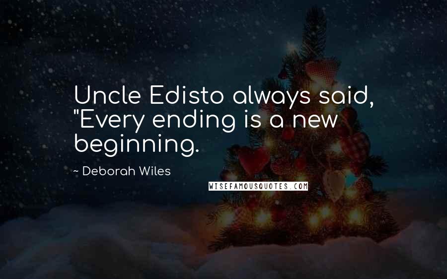 Deborah Wiles Quotes: Uncle Edisto always said, "Every ending is a new beginning.