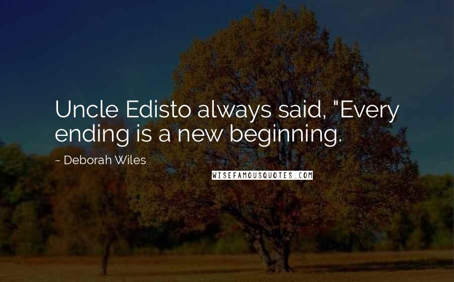 Deborah Wiles Quotes: Uncle Edisto always said, "Every ending is a new beginning.