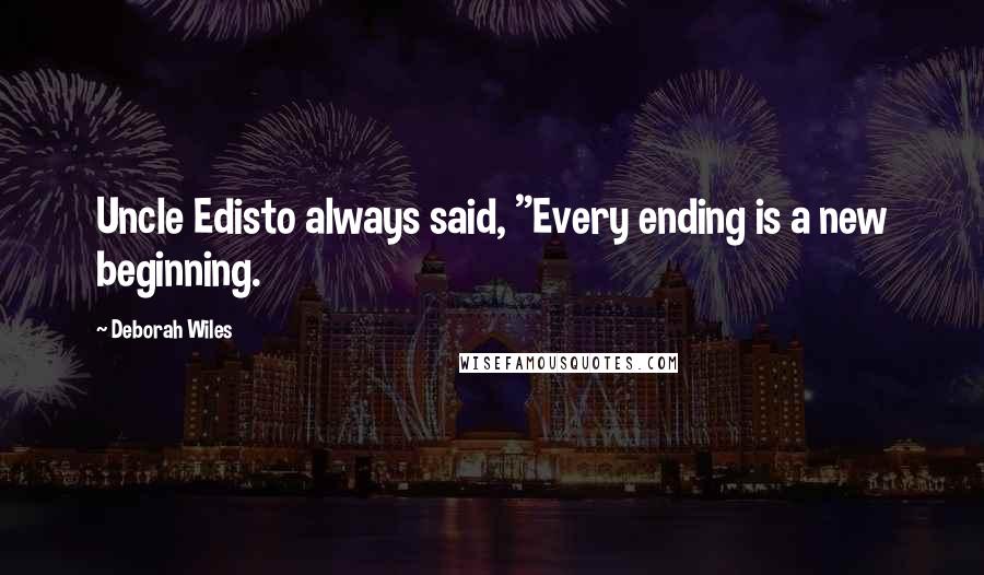 Deborah Wiles Quotes: Uncle Edisto always said, "Every ending is a new beginning.