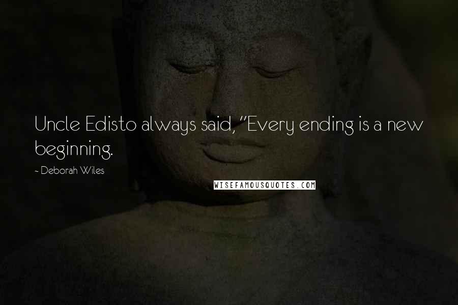 Deborah Wiles Quotes: Uncle Edisto always said, "Every ending is a new beginning.