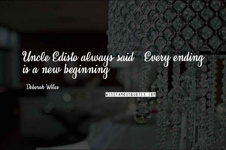 Deborah Wiles Quotes: Uncle Edisto always said, "Every ending is a new beginning.