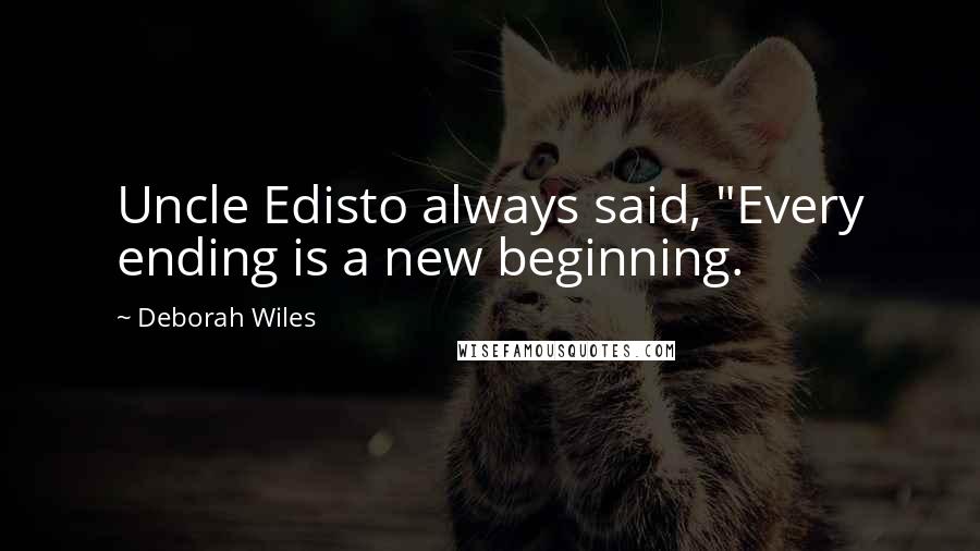 Deborah Wiles Quotes: Uncle Edisto always said, "Every ending is a new beginning.