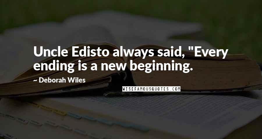 Deborah Wiles Quotes: Uncle Edisto always said, "Every ending is a new beginning.