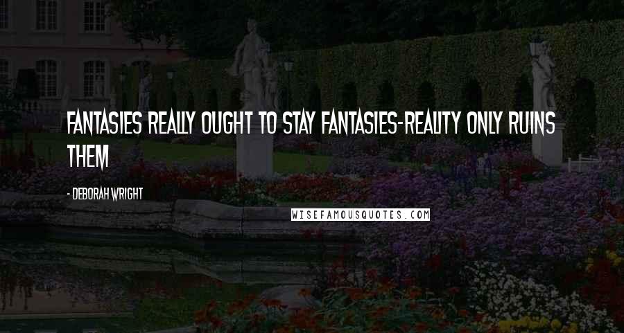 Deborah Wright Quotes: Fantasies really ought to stay fantasies-reality only ruins them