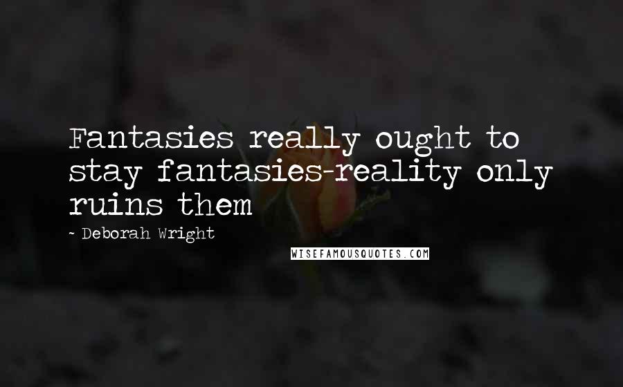 Deborah Wright Quotes: Fantasies really ought to stay fantasies-reality only ruins them