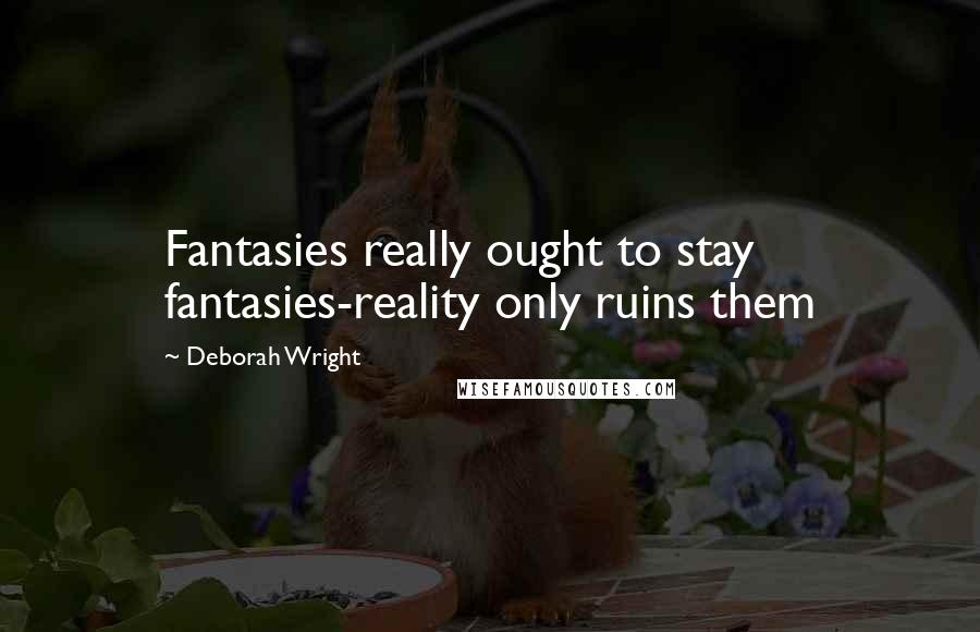 Deborah Wright Quotes: Fantasies really ought to stay fantasies-reality only ruins them