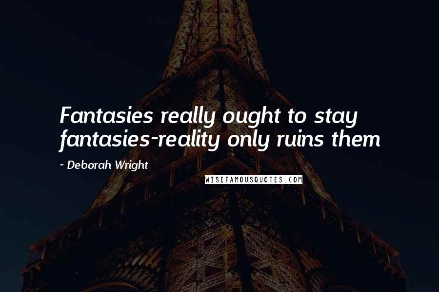 Deborah Wright Quotes: Fantasies really ought to stay fantasies-reality only ruins them