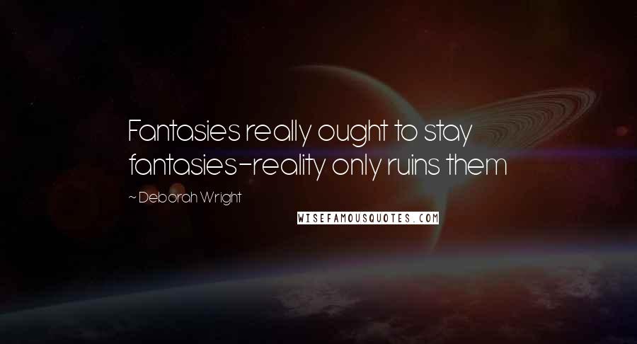 Deborah Wright Quotes: Fantasies really ought to stay fantasies-reality only ruins them