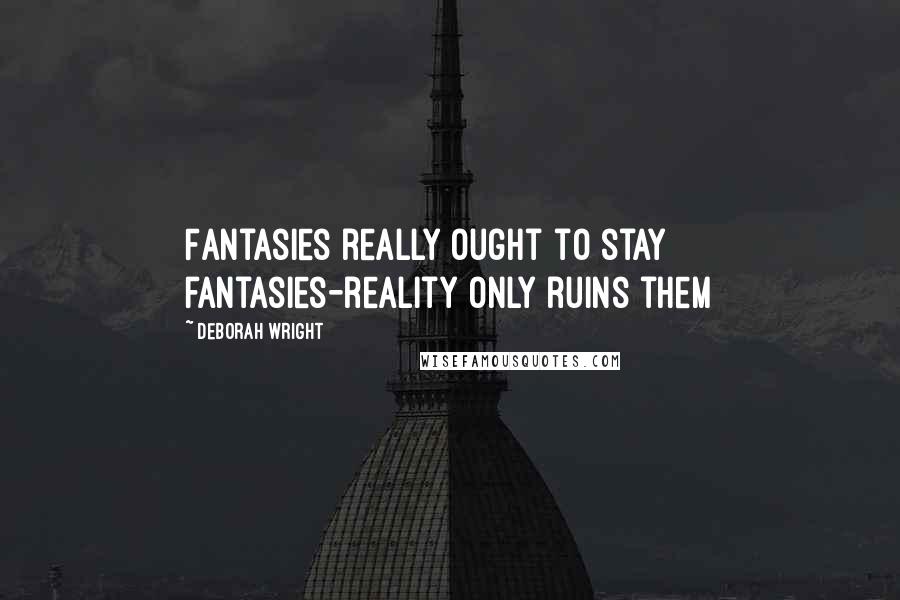 Deborah Wright Quotes: Fantasies really ought to stay fantasies-reality only ruins them