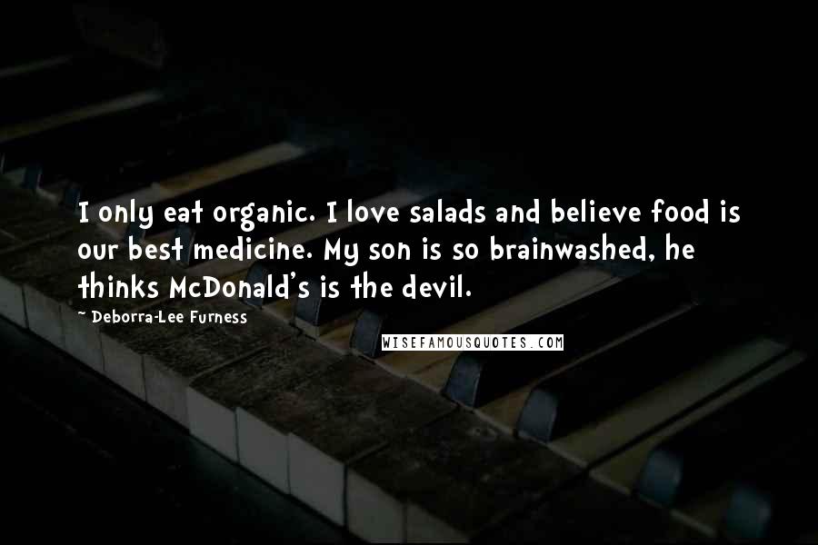 Deborra-Lee Furness Quotes: I only eat organic. I love salads and believe food is our best medicine. My son is so brainwashed, he thinks McDonald's is the devil.