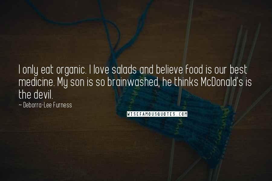 Deborra-Lee Furness Quotes: I only eat organic. I love salads and believe food is our best medicine. My son is so brainwashed, he thinks McDonald's is the devil.