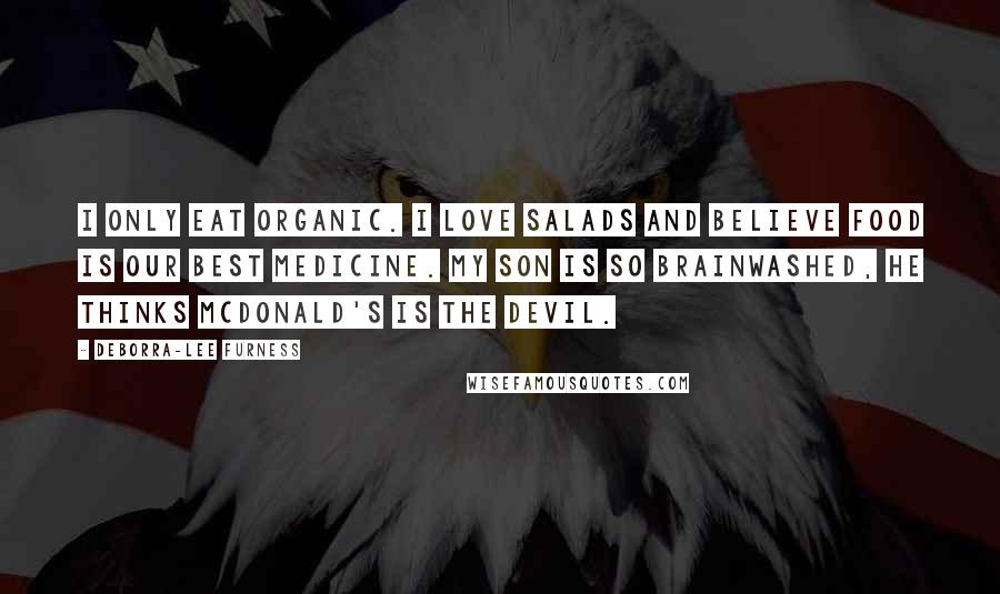 Deborra-Lee Furness Quotes: I only eat organic. I love salads and believe food is our best medicine. My son is so brainwashed, he thinks McDonald's is the devil.
