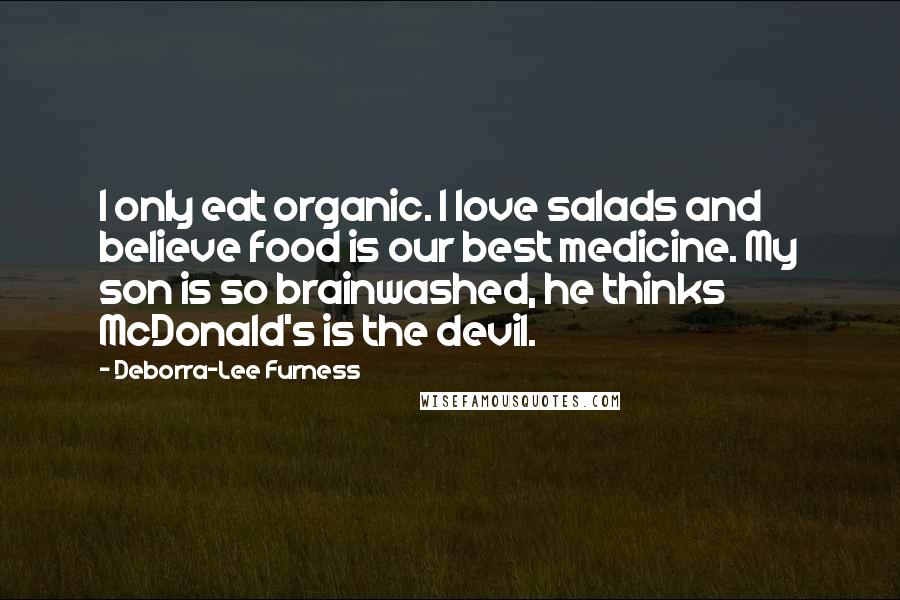 Deborra-Lee Furness Quotes: I only eat organic. I love salads and believe food is our best medicine. My son is so brainwashed, he thinks McDonald's is the devil.