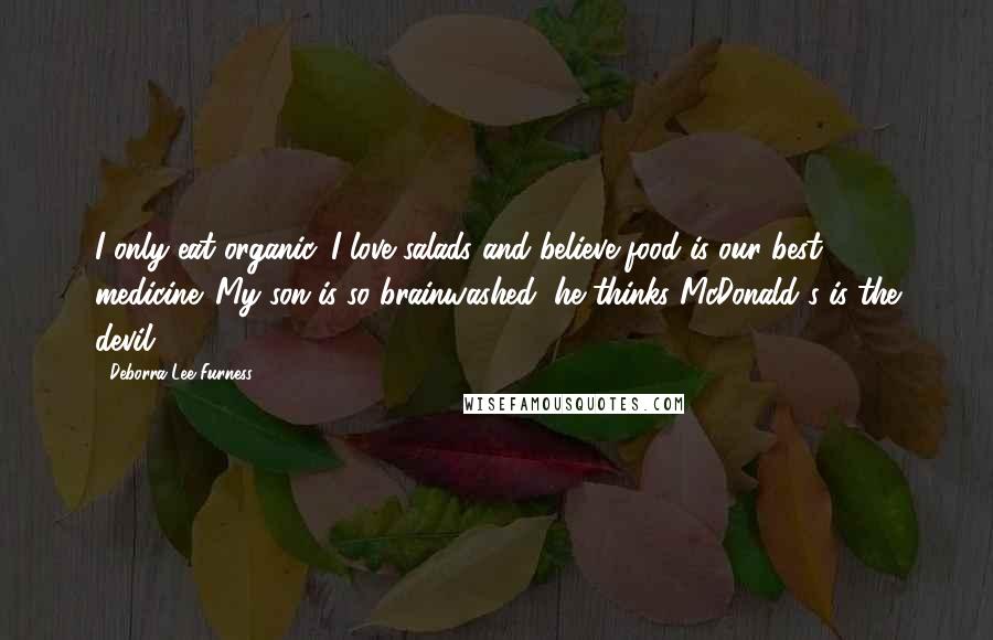 Deborra-Lee Furness Quotes: I only eat organic. I love salads and believe food is our best medicine. My son is so brainwashed, he thinks McDonald's is the devil.