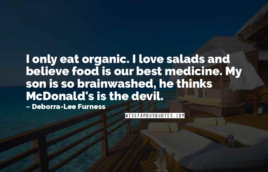 Deborra-Lee Furness Quotes: I only eat organic. I love salads and believe food is our best medicine. My son is so brainwashed, he thinks McDonald's is the devil.