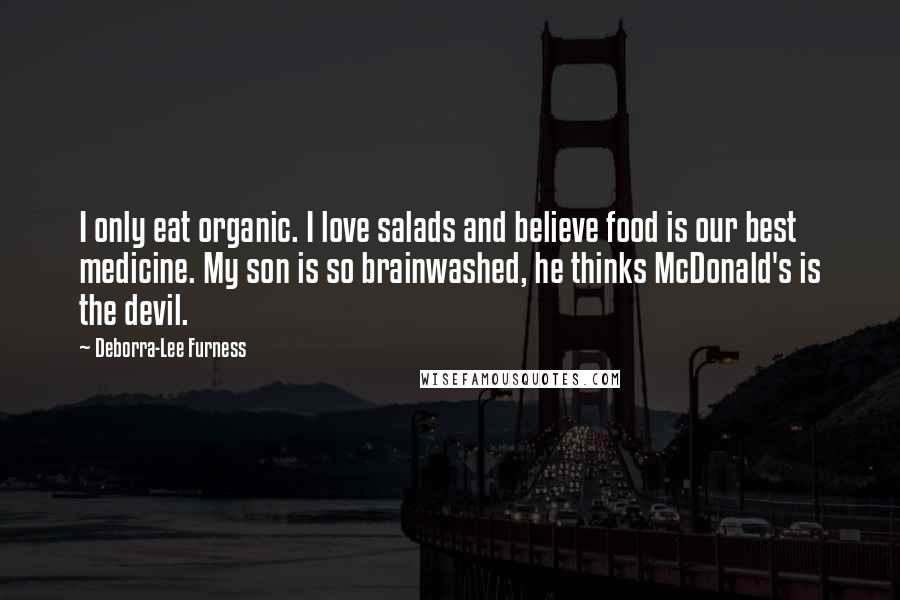 Deborra-Lee Furness Quotes: I only eat organic. I love salads and believe food is our best medicine. My son is so brainwashed, he thinks McDonald's is the devil.