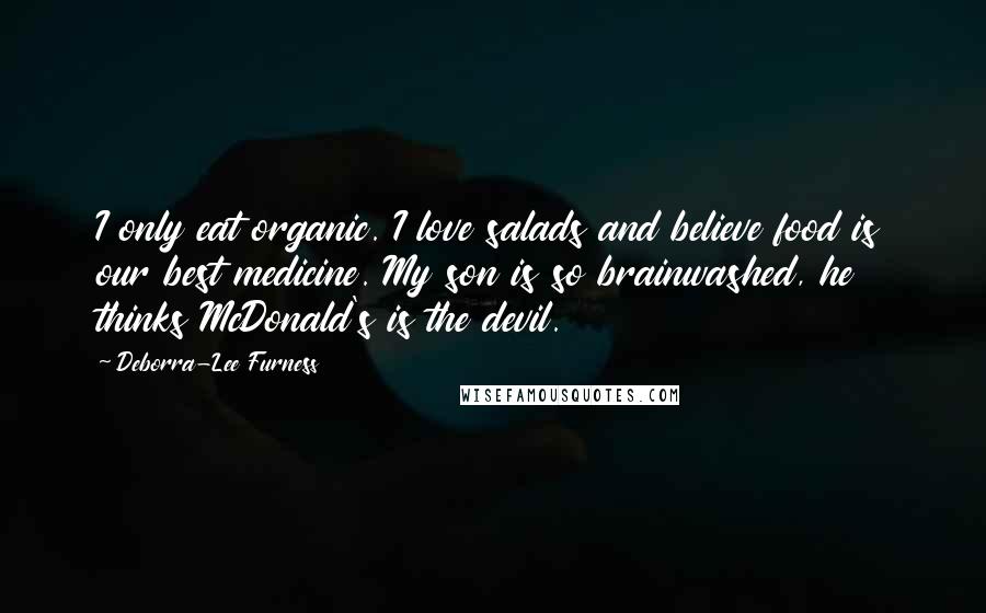 Deborra-Lee Furness Quotes: I only eat organic. I love salads and believe food is our best medicine. My son is so brainwashed, he thinks McDonald's is the devil.