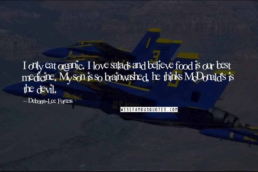 Deborra-Lee Furness Quotes: I only eat organic. I love salads and believe food is our best medicine. My son is so brainwashed, he thinks McDonald's is the devil.