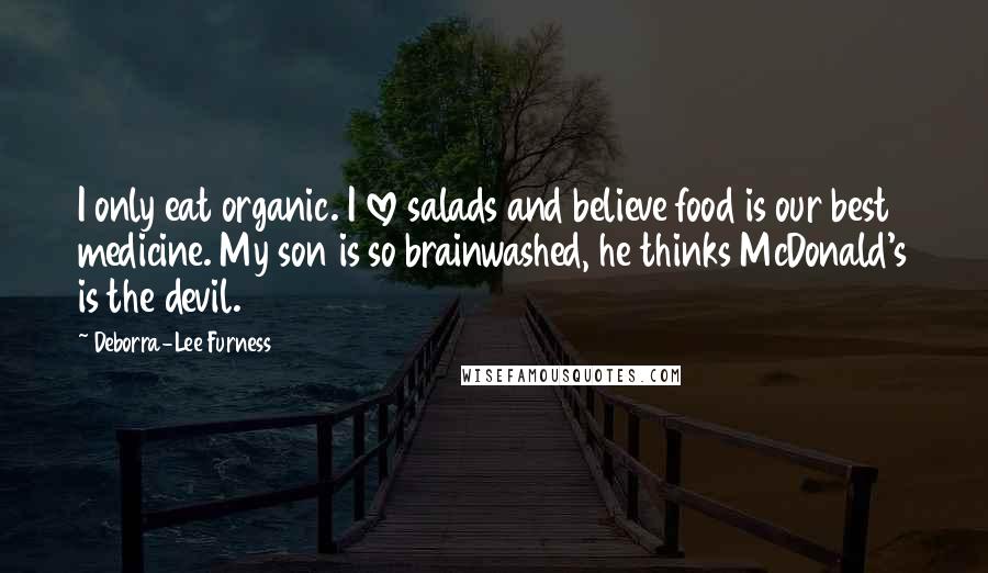 Deborra-Lee Furness Quotes: I only eat organic. I love salads and believe food is our best medicine. My son is so brainwashed, he thinks McDonald's is the devil.