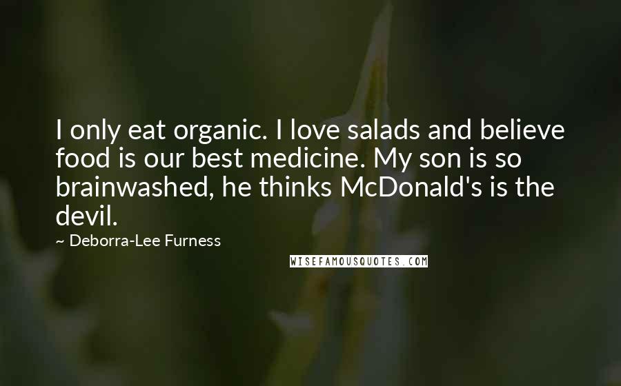 Deborra-Lee Furness Quotes: I only eat organic. I love salads and believe food is our best medicine. My son is so brainwashed, he thinks McDonald's is the devil.