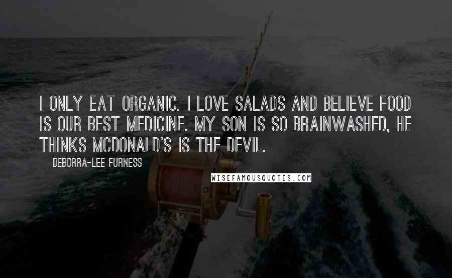 Deborra-Lee Furness Quotes: I only eat organic. I love salads and believe food is our best medicine. My son is so brainwashed, he thinks McDonald's is the devil.