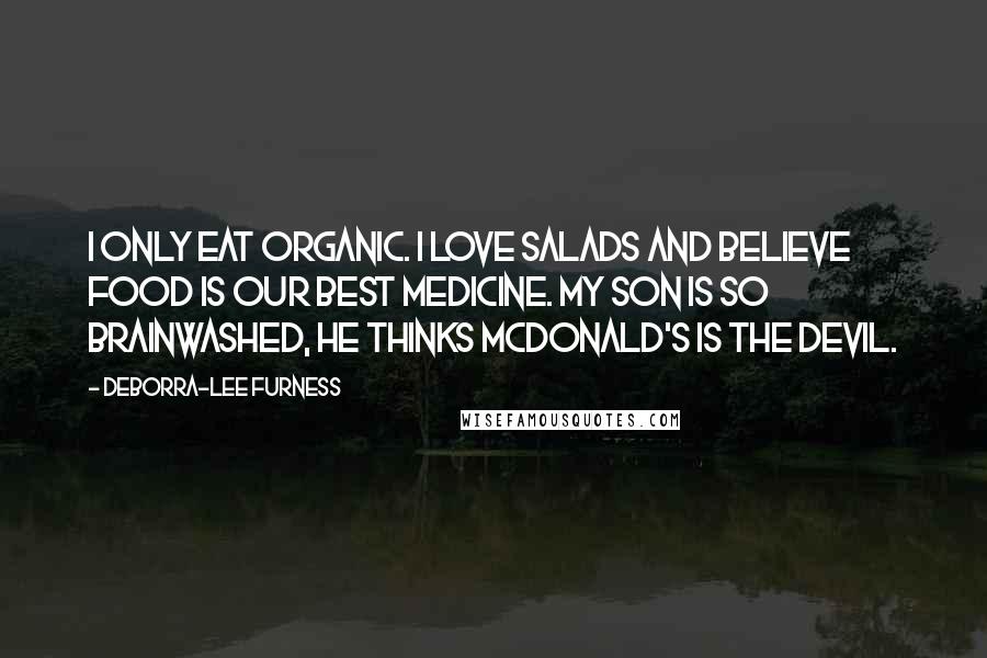 Deborra-Lee Furness Quotes: I only eat organic. I love salads and believe food is our best medicine. My son is so brainwashed, he thinks McDonald's is the devil.