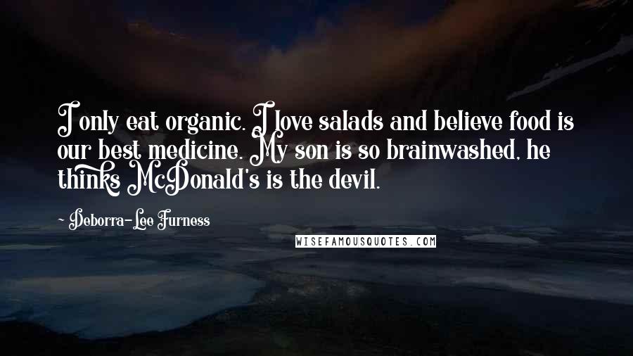 Deborra-Lee Furness Quotes: I only eat organic. I love salads and believe food is our best medicine. My son is so brainwashed, he thinks McDonald's is the devil.