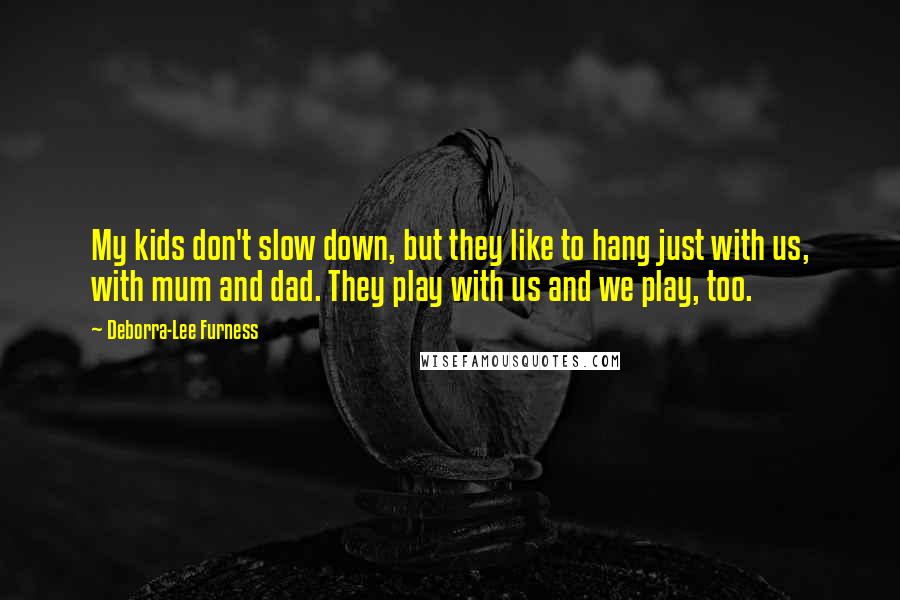 Deborra-Lee Furness Quotes: My kids don't slow down, but they like to hang just with us, with mum and dad. They play with us and we play, too.