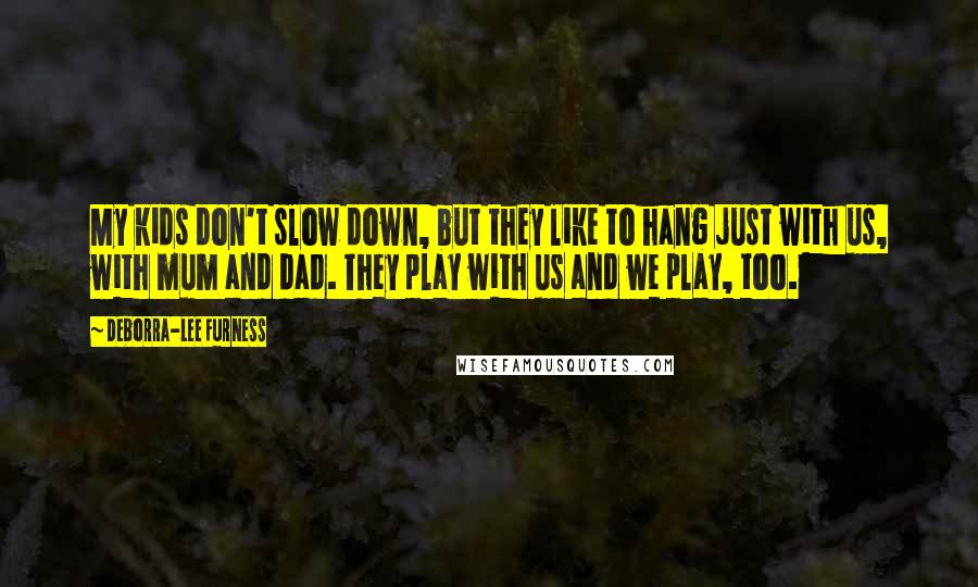 Deborra-Lee Furness Quotes: My kids don't slow down, but they like to hang just with us, with mum and dad. They play with us and we play, too.