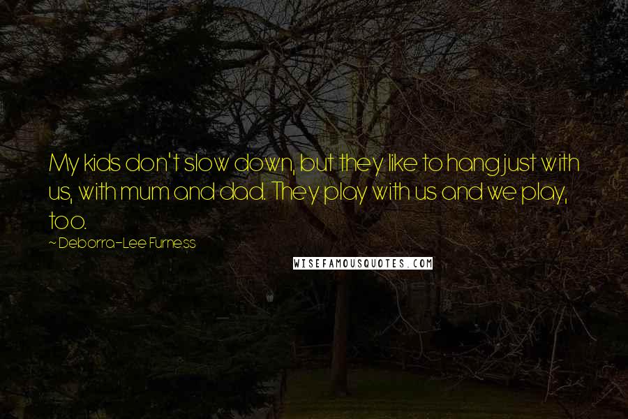 Deborra-Lee Furness Quotes: My kids don't slow down, but they like to hang just with us, with mum and dad. They play with us and we play, too.