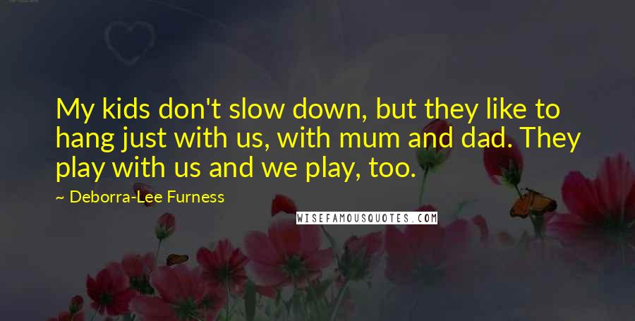 Deborra-Lee Furness Quotes: My kids don't slow down, but they like to hang just with us, with mum and dad. They play with us and we play, too.