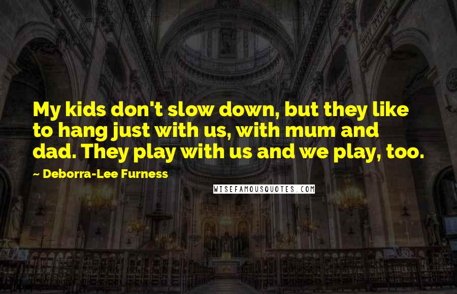 Deborra-Lee Furness Quotes: My kids don't slow down, but they like to hang just with us, with mum and dad. They play with us and we play, too.