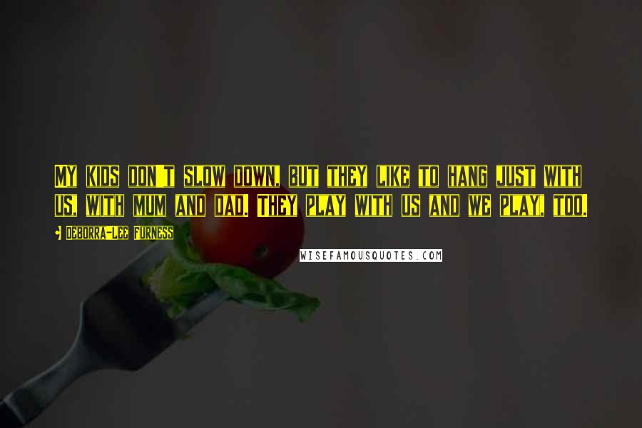 Deborra-Lee Furness Quotes: My kids don't slow down, but they like to hang just with us, with mum and dad. They play with us and we play, too.