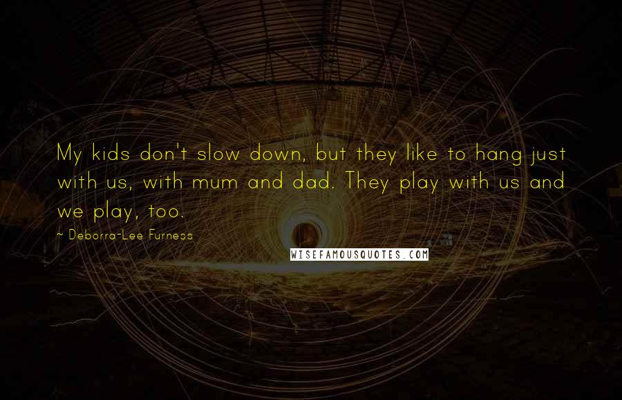 Deborra-Lee Furness Quotes: My kids don't slow down, but they like to hang just with us, with mum and dad. They play with us and we play, too.