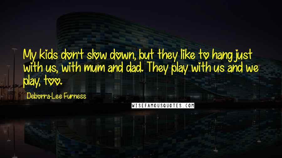 Deborra-Lee Furness Quotes: My kids don't slow down, but they like to hang just with us, with mum and dad. They play with us and we play, too.