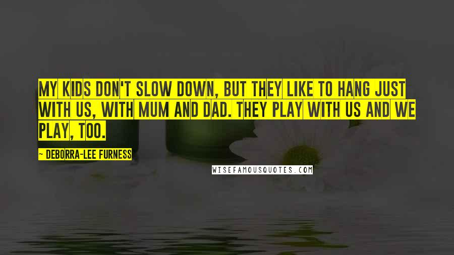 Deborra-Lee Furness Quotes: My kids don't slow down, but they like to hang just with us, with mum and dad. They play with us and we play, too.