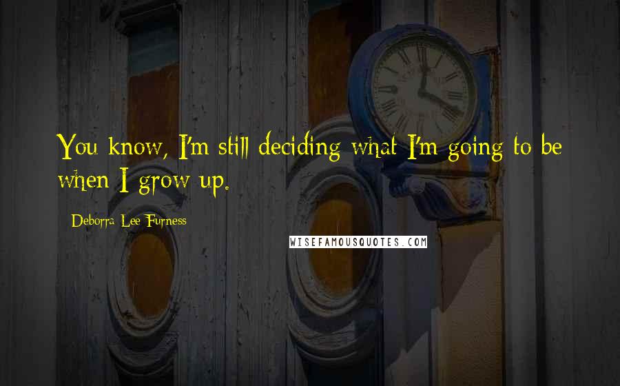 Deborra-Lee Furness Quotes: You know, I'm still deciding what I'm going to be when I grow up.