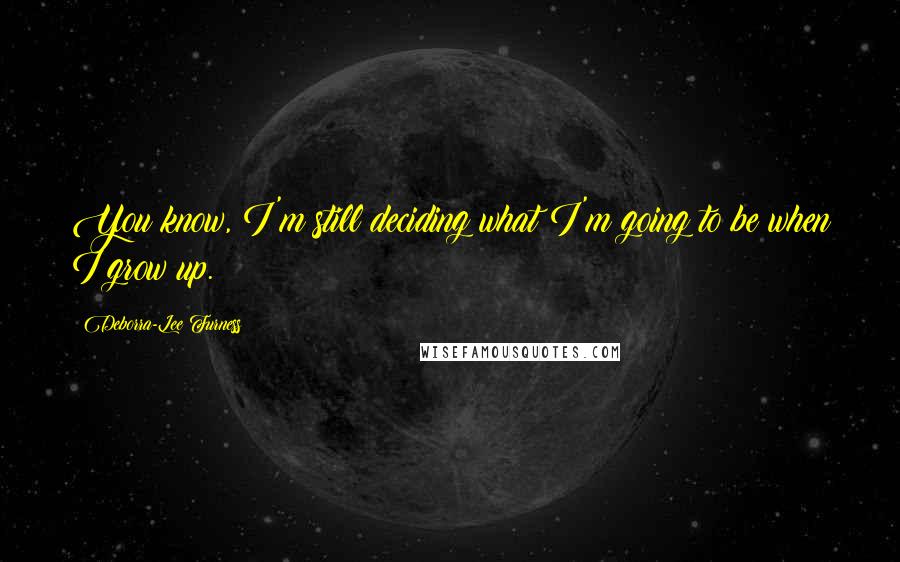 Deborra-Lee Furness Quotes: You know, I'm still deciding what I'm going to be when I grow up.