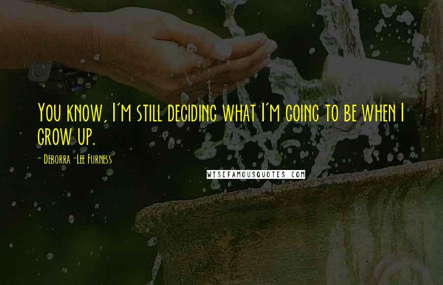 Deborra-Lee Furness Quotes: You know, I'm still deciding what I'm going to be when I grow up.