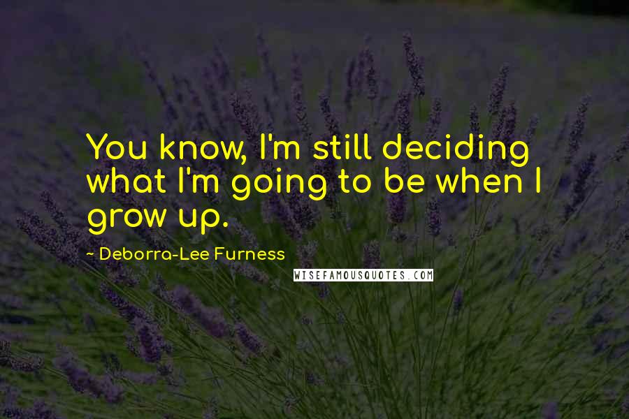 Deborra-Lee Furness Quotes: You know, I'm still deciding what I'm going to be when I grow up.