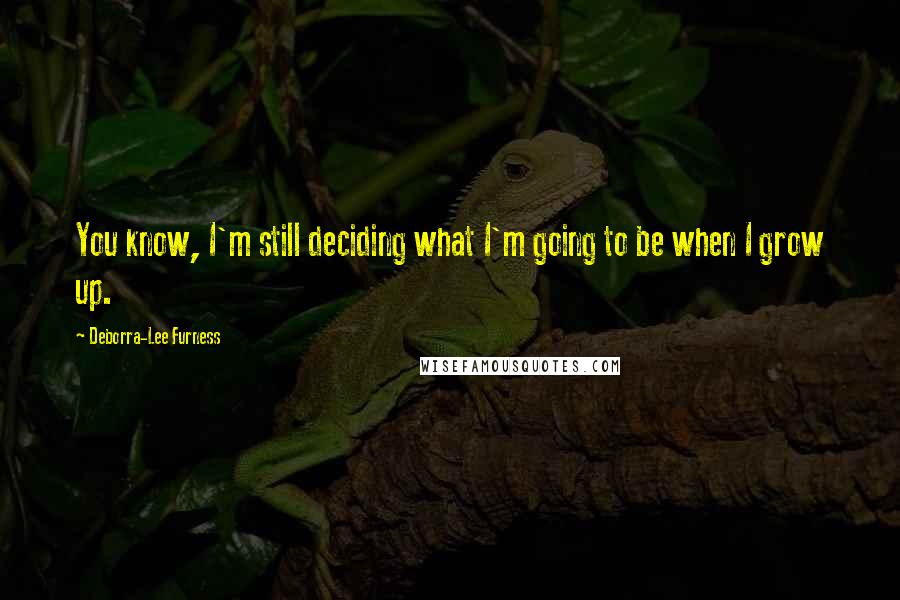 Deborra-Lee Furness Quotes: You know, I'm still deciding what I'm going to be when I grow up.