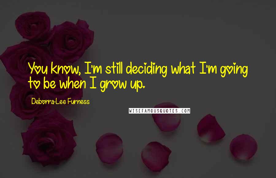 Deborra-Lee Furness Quotes: You know, I'm still deciding what I'm going to be when I grow up.