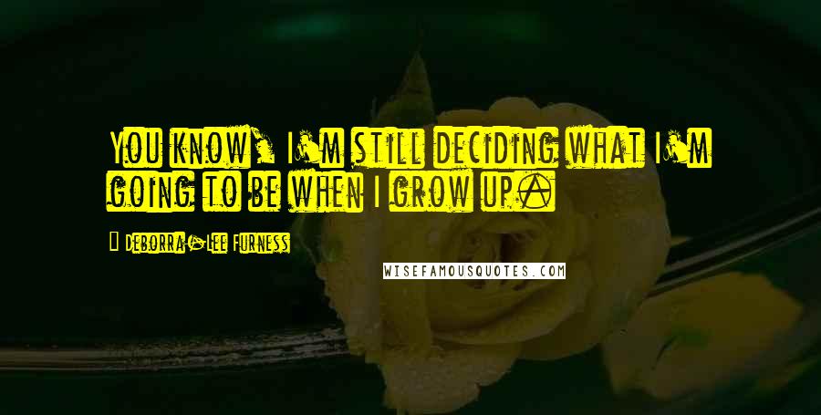 Deborra-Lee Furness Quotes: You know, I'm still deciding what I'm going to be when I grow up.