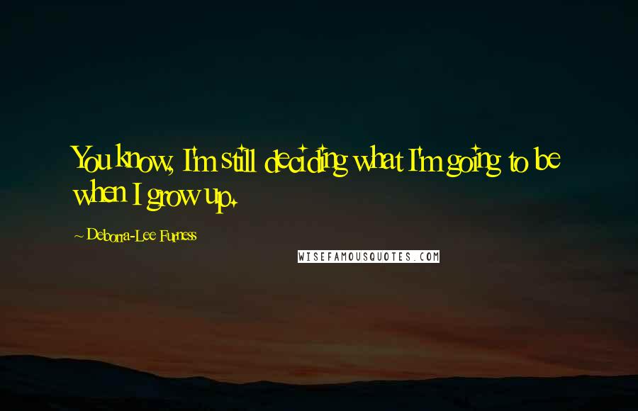 Deborra-Lee Furness Quotes: You know, I'm still deciding what I'm going to be when I grow up.