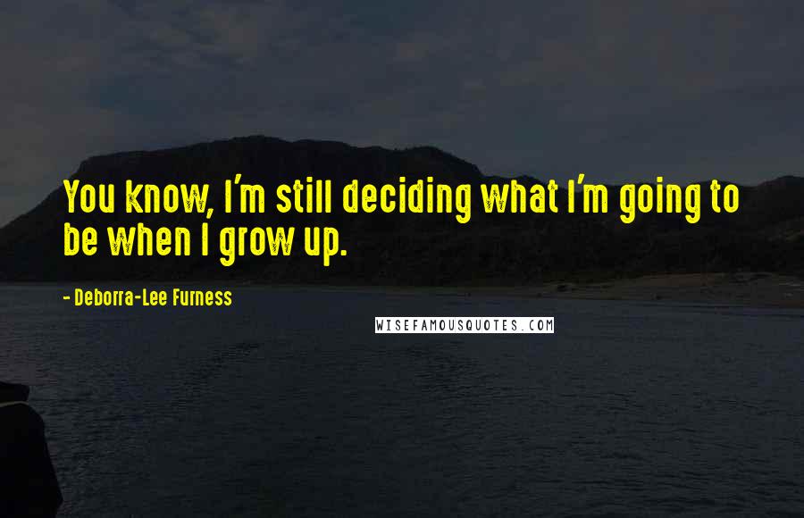 Deborra-Lee Furness Quotes: You know, I'm still deciding what I'm going to be when I grow up.