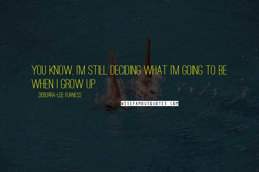 Deborra-Lee Furness Quotes: You know, I'm still deciding what I'm going to be when I grow up.