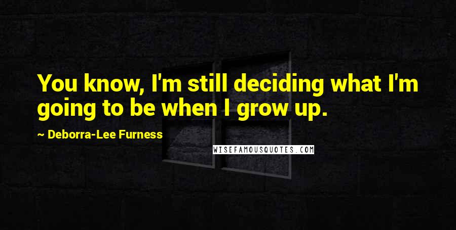 Deborra-Lee Furness Quotes: You know, I'm still deciding what I'm going to be when I grow up.