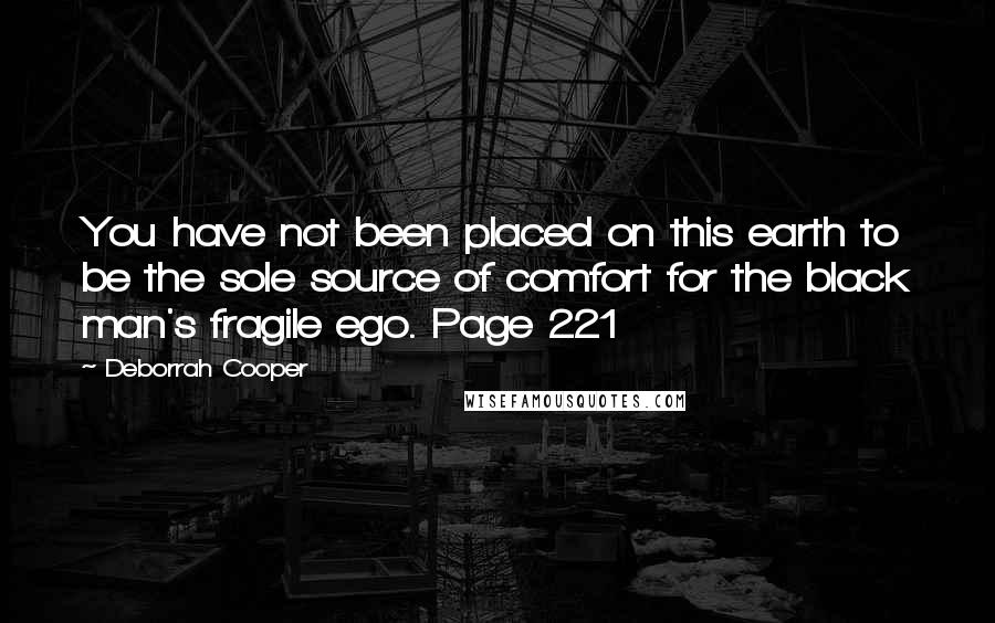Deborrah Cooper Quotes: You have not been placed on this earth to be the sole source of comfort for the black man's fragile ego. Page 221