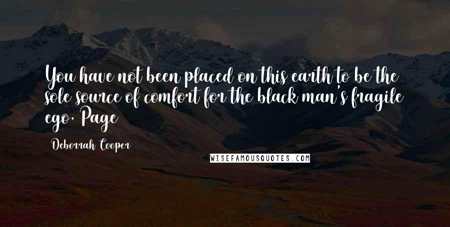 Deborrah Cooper Quotes: You have not been placed on this earth to be the sole source of comfort for the black man's fragile ego. Page 221