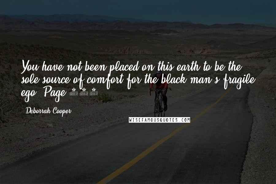 Deborrah Cooper Quotes: You have not been placed on this earth to be the sole source of comfort for the black man's fragile ego. Page 221